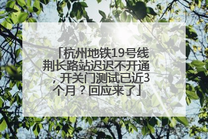 杭州地铁19号线荆长路站迟迟不开通，开关门测试已近3个月？回应来了