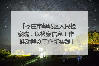 枣庄市峄城区人民检察院：以检察信息工作推动群众工作新实践