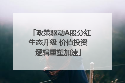 政策驱动A股分红生态升级 价值投资逻辑重塑加速