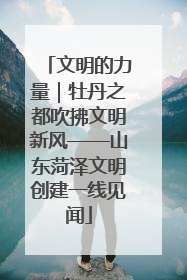 文明的力量｜牡丹之都吹拂文明新风——山东菏泽文明创建一线见闻