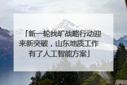 新一轮找矿战略行动迎来新突破，山东地质工作有了人工智能方案