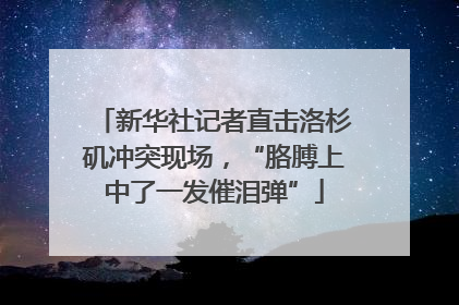 新华社记者直击洛杉矶冲突现场，“胳膊上中了一发催泪弹”