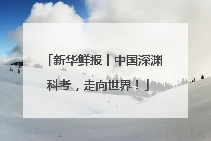 新华鲜报丨中国深渊科考，走向世界！