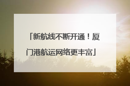 新航线不断开通！厦门港航运网络更丰富