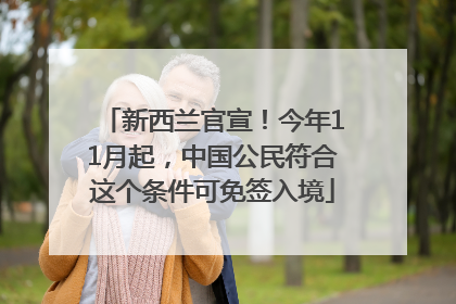 新西兰官宣！今年11月起，中国公民符合这个条件可免签入境