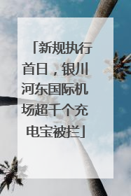 新规执行首日，银川河东国际机场超千个充电宝被拦
