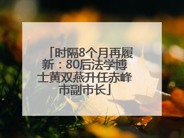 时隔8个月再履新：80后法学博士黄双燕升任赤峰市副市长