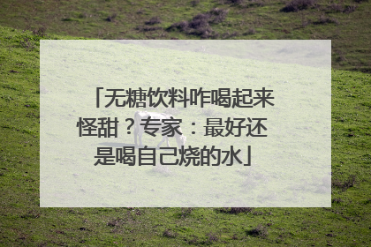 无糖饮料咋喝起来怪甜？专家：最好还是喝自己烧的水