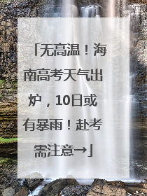 无高温！海南高考天气出炉，10日或有暴雨！赴考需注意→