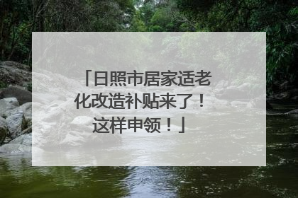 日照市居家适老化改造补贴来了！这样申领！