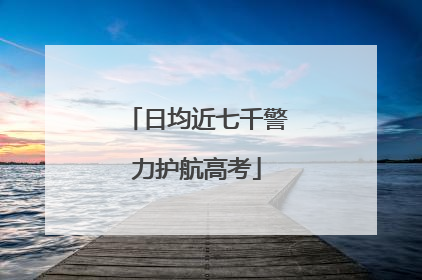 日均近七千警力护航高考
