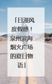 日漫风度假感！泉州滨海烟火广场的夏日物语