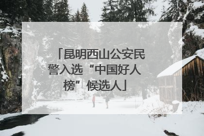 昆明西山公安民警入选“中国好人榜”候选人
