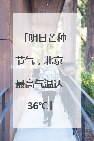 明日芒种节气，北京最高气温达36℃