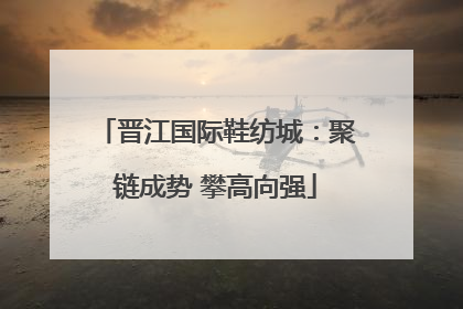 晋江国际鞋纺城：聚链成势 攀高向强