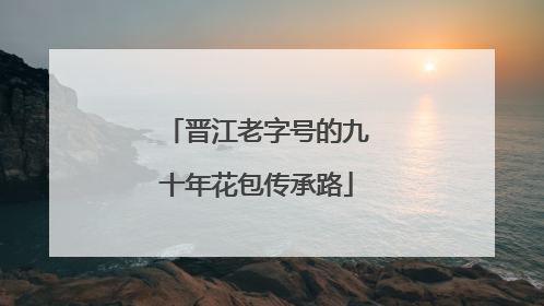 晋江老字号的九十年花包传承路