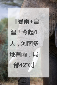 暴雨+高温！今起4天，河南多地有雨，局部42℃