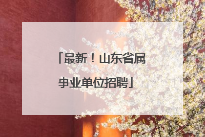 最新！山东省属事业单位招聘