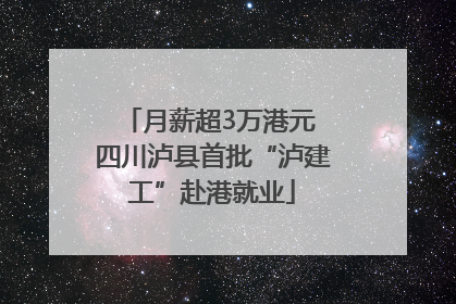 月薪超3万港元 四川泸县首批“泸建工”赴港就业