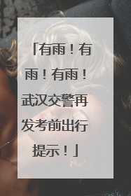 有雨！有雨！有雨！武汉交警再发考前出行提示！