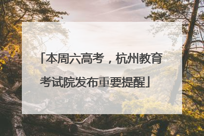 本周六高考，杭州教育考试院发布重要提醒