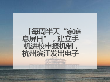 每周半天“家庭息屏日”，建立手机进校申报机制，杭州滨江发出电子设备“十约定”