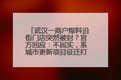武汉一商户爆料沿街门店突然被封？官方回应：不属实，系城市更新项目征迁打围，此前已公示