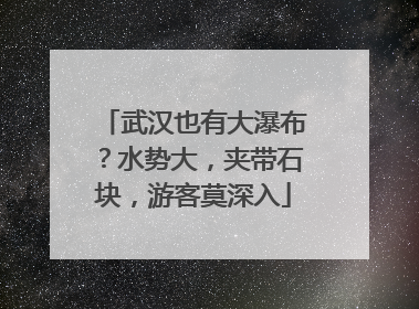 武汉也有大瀑布？水势大，夹带石块，游客莫深入