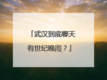 武汉到底哪天有世纪晚霞？