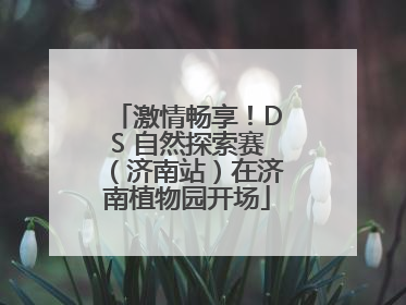 激情畅享！DS 自然探索赛（济南站）在济南植物园开场