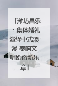 潍坊昌乐：集体婚礼演绎中式浪漫 奏响文明婚俗新乐章