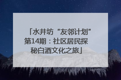水井坊“友邻计划”第14期：社区居民探秘白酒文化之旅