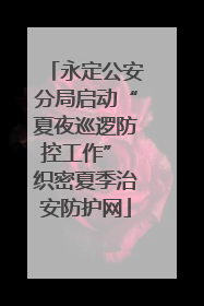 永定公安分局启动“夏夜巡逻防控工作” 织密夏季治安防护网