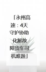 永州高速：4天守护协助 化解故障货车司机难题