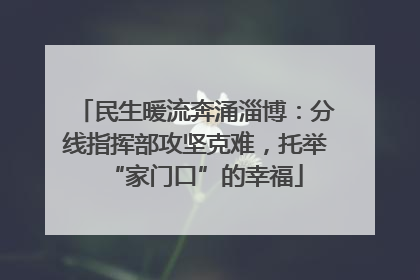 民生暖流奔涌淄博：分线指挥部攻坚克难，托举“家门口”的幸福