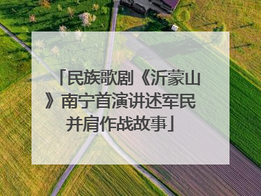 民族歌剧《沂蒙山》南宁首演讲述军民并肩作战故事