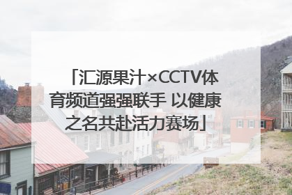 汇源果汁×CCTV体育频道强强联手 以健康之名共赴活力赛场