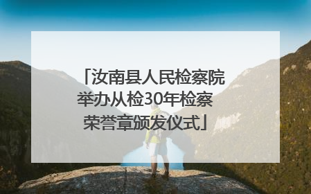 汝南县人民检察院举办从检30年检察荣誉章颁发仪式