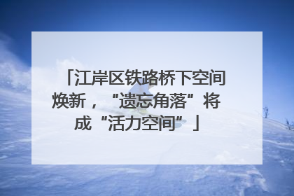 江岸区铁路桥下空间焕新，“遗忘角落”将成“活力空间”