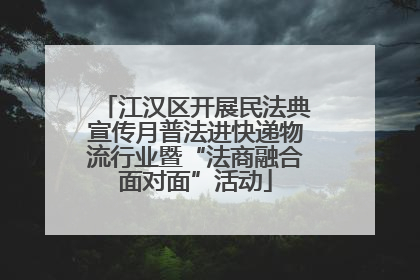 江汉区开展民法典宣传月普法进快递物流行业暨“法商融合面对面”活动