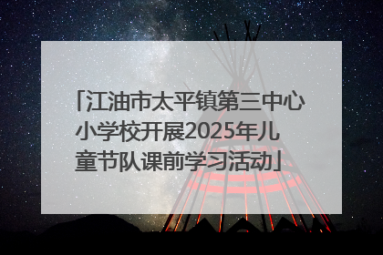 江油市太平镇第三中心小学校开展2025年儿童节队课前学习活动