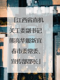 江西省直机关工委副书记熊亮华履新宜春市委常委、宣传部部长