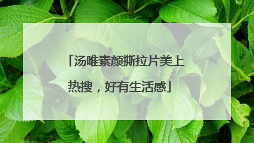 汤唯素颜撕拉片美上热搜，好有生活感