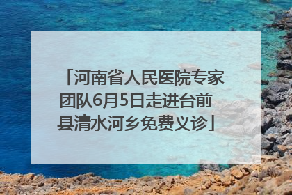 河南省人民医院专家团队6月5日走进台前县清水河乡免费义诊