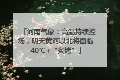 河南气象：高温持续控场，明天黄河以北将面临40℃+“炙烤”