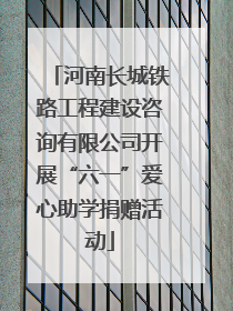 河南长城铁路工程建设咨询有限公司开展“六一”爱心助学捐赠活动