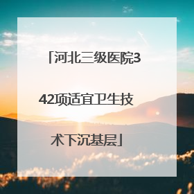 河北三级医院342项适宜卫生技术下沉基层