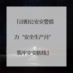 泾阳公安交警借力“安全生产月”筑牢交安防线