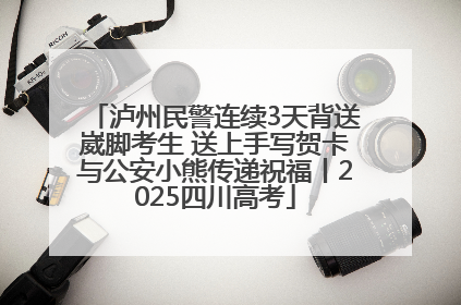 泸州民警连续3天背送崴脚考生 送上手写贺卡与公安小熊传递祝福丨2025四川高考