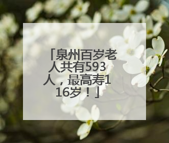 泉州百岁老人共有593人，最高寿116岁！